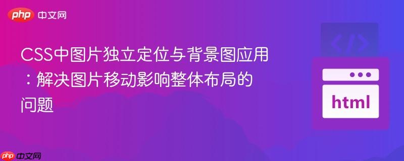 css中图片独立定位与背景图应用:解决图片移动影响整体布局的问题