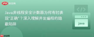 Java非线程安全计数器为何有时表现“正确”？深入理解并发编程的隐蔽陷阱