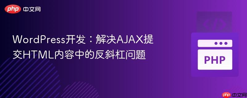 WordPress开发:解决AJAX提交HTML内容中的反斜杠问题