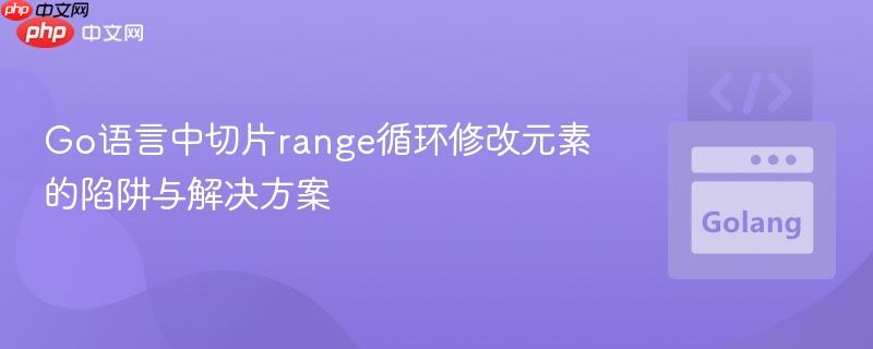 Go语言中切片range循环修改元素的陷阱与解决方案