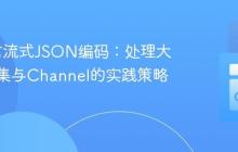 Go语言流式JSON编码：处理大型数据集与Channel的实践策略