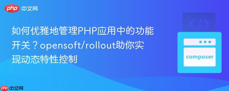 如何优雅地管理php应用中的功能开关？opensoft/rollout助你实现动态特性控制
