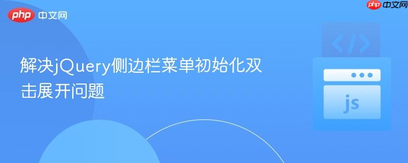 解决jQuery侧边栏菜单初始化双击展开问题