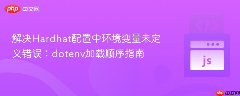 解决Hardhat配置中环境变量未定义错误：dotenv加载顺序指南