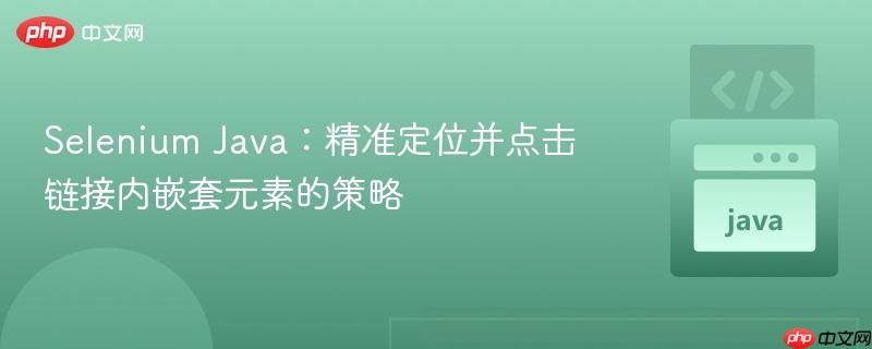 Selenium Java：精准定位并点击链接内嵌套元素的策略