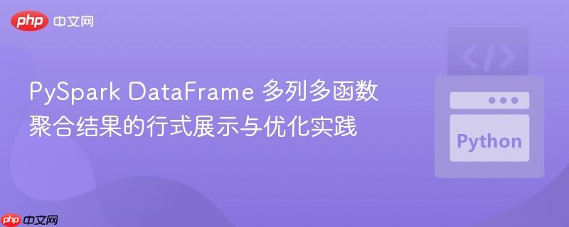 PySpark DataFrame 多列多函数聚合结果的行式展示与优化实践