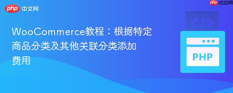 WooCommerce教程：根据特定商品分类及其他关联分类添加费用