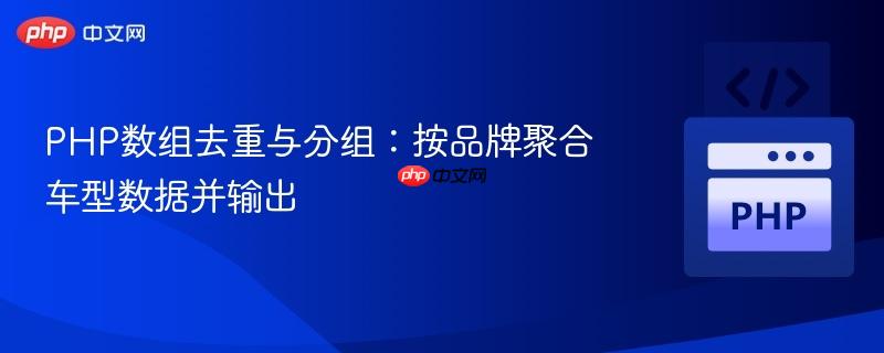 PHP数组去重与分组：按品牌聚合车型数据并输出