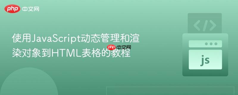 使用JavaScript动态管理和渲染对象到HTML表格的教程