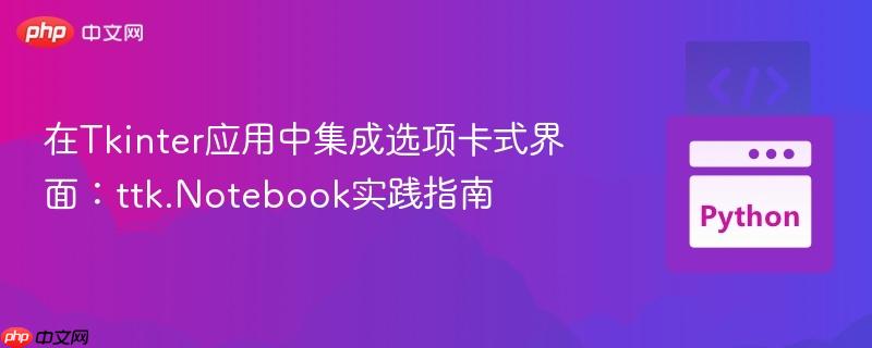在Tkinter应用中集成选项卡式界面：ttk.Notebook实践指南