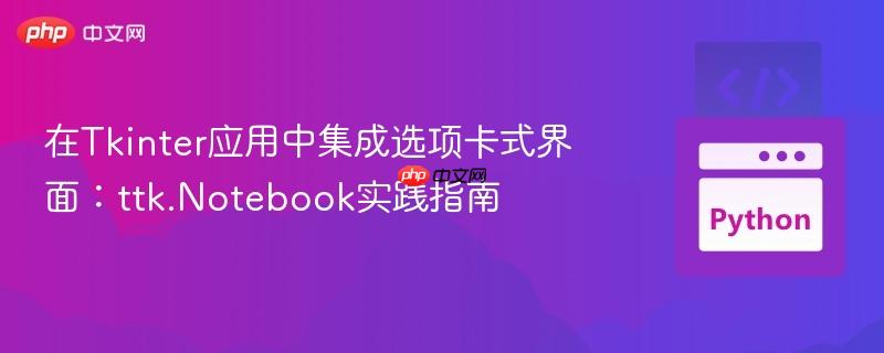 在Tkinter应用中集成选项卡式界面:ttk.Notebook实践指南