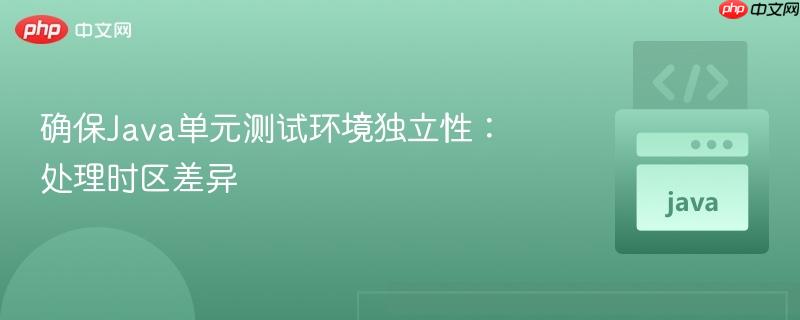 确保Java单元测试环境独立性:处理时区差异