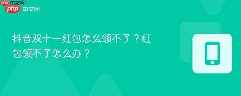 抖音双十一红包怎么领不了？红包领不了怎么办？