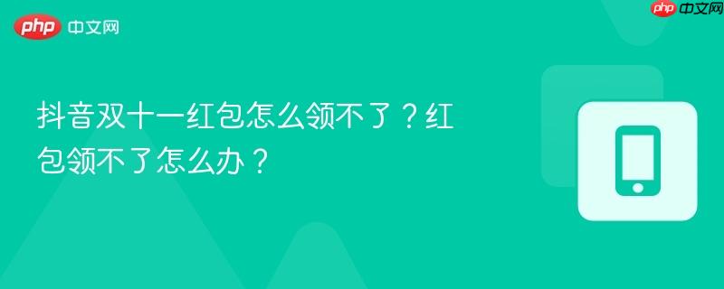 抖音双十一红包怎么领不了?红包领不了怎么办?