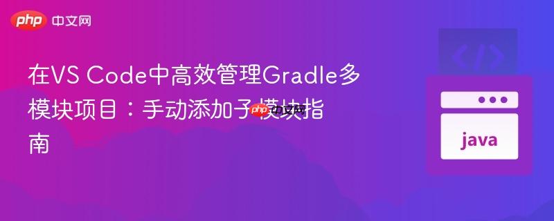 在VS Code中高效管理Gradle多模块项目:手动添加子模块指南