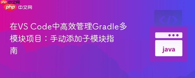 在VS Code中高效管理Gradle多模块项目：手动添加子模块指南