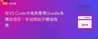 在VS Code中高效管理Gradle多模块项目：手动添加子模块指南
