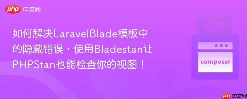 如何解决LaravelBlade模板中的隐藏错误，使用Bladestan让PHPStan也能检查你的视图！