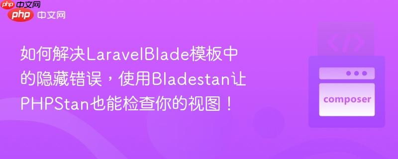 如何解决LaravelBlade模板中的隐藏错误，使用Bladestan让PHPStan也能检查你的视图！