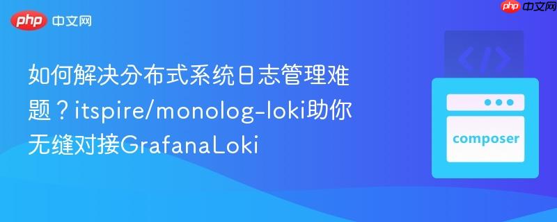 如何解决分布式系统日志管理难题？itspire/monolog-loki助你无缝对接GrafanaLoki