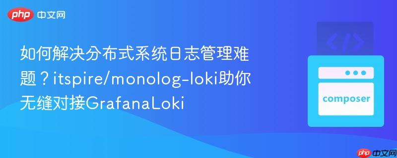 如何解决分布式系统日志管理难题？itspire/monolog-loki助你无缝对接GrafanaLoki