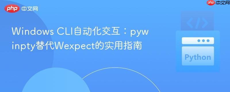 Windows CLI自动化交互:pywinpty替代Wexpect的实用指南
