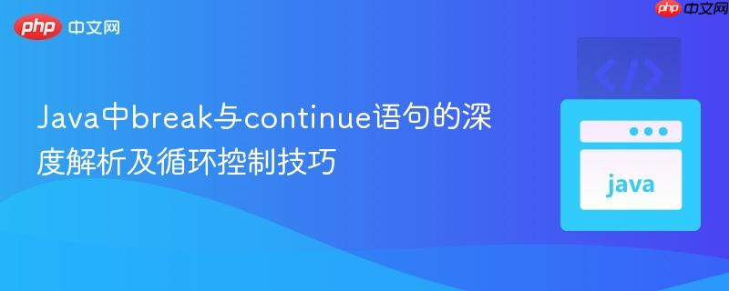 Java中break与continue语句的深度解析及循环控制技巧
