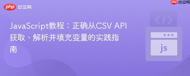 JavaScript教程：正确从CSV API获取、解析并填充变量的实践指南