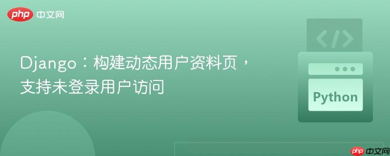 Django：构建动态用户资料页，支持未登录用户访问
