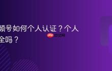 保险视频号如何个人认证？个人认证安全吗？