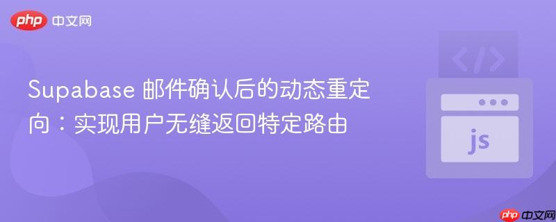 Supabase 邮件确认后的动态重定向：实现用户无缝返回特定路由