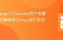 实现Django Channels用户专属消息：正确使用Group进行定向通信