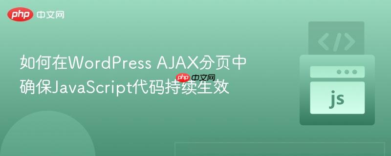 如何在WordPress AJAX分页中确保JavaScript代码持续生效