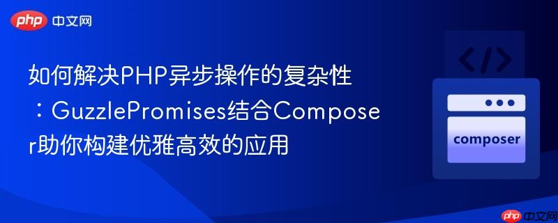 如何解决PHP异步操作的复杂性：GuzzlePromises结合Composer助你构建优雅高效的应用