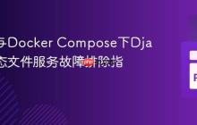 Nginx与Docker Compose下Django静态文件服务故障排除指南