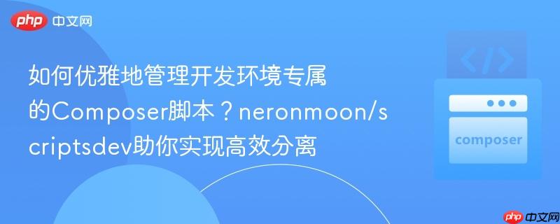 如何优雅地管理开发环境专属的Composer脚本？neronmoon/scriptsdev助你实现高效分离