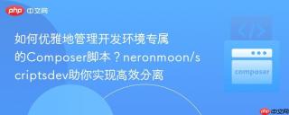 如何优雅地管理开发环境专属的Composer脚本？neronmoon/scriptsdev助你实现高效分离