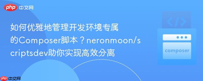 如何优雅地管理开发环境专属的Composer脚本？neronmoon/scriptsdev助你实现高效分离