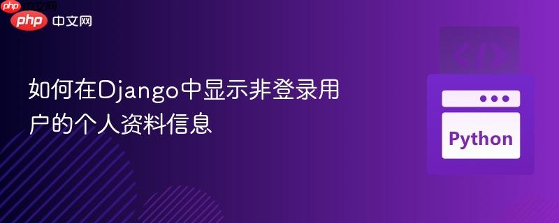 如何在Django中显示非登录用户的个人资料信息