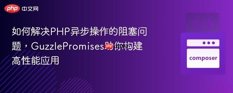 如何解决php异步操作的阻塞问题,guzzlepromises助你构建高性能应用