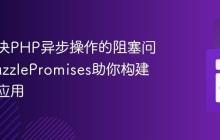 如何解决PHP异步操作的阻塞问题，GuzzlePromises助你构建高性能应用