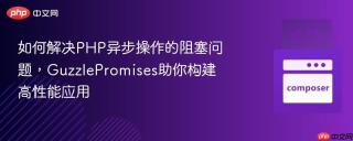 如何解决PHP异步操作的阻塞问题，GuzzlePromises助你构建高性能应用
