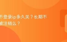 小红书不登录ip多久关？长期不登录会被注销么？
