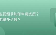 保险行业视频号如何申请资质？一个月能赚多少钱？