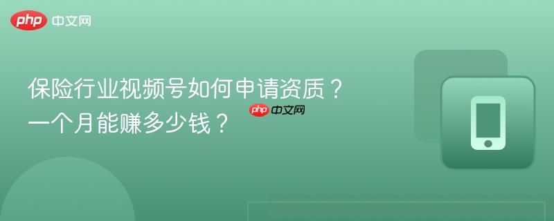 保险行业视频号如何申请资质?一个月能赚多少钱?