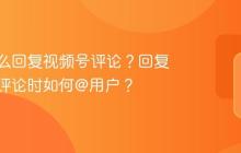 电脑怎么回复视频号评论？回复视频号评论时如何@用户？