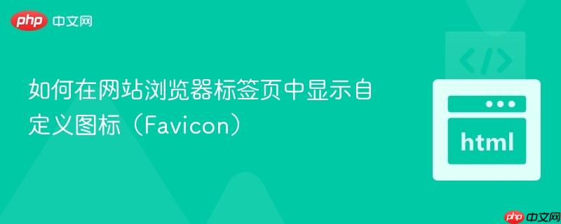 如何在网站浏览器标签页中显示自定义图标（Favicon）