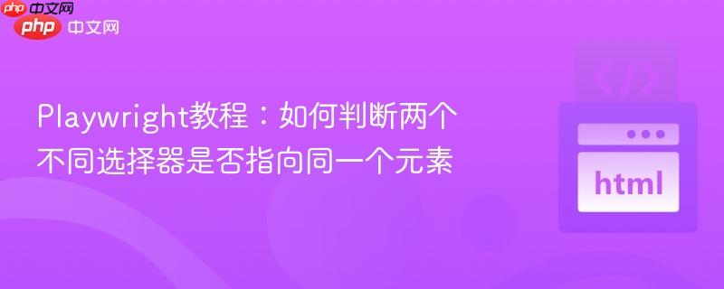 Playwright教程：如何判断两个不同选择器是否指向同一个元素