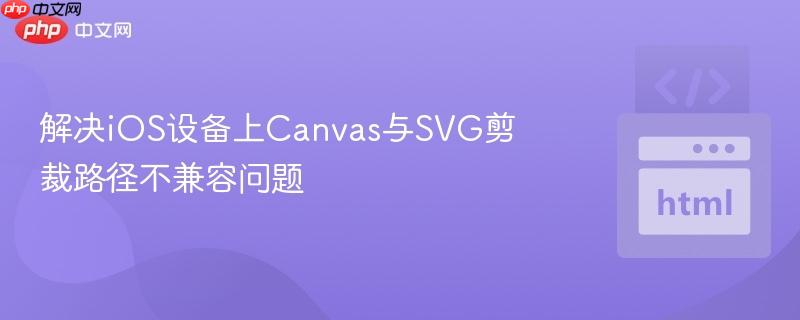 解决iOS设备上Canvas与SVG剪裁路径不兼容问题