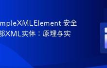 PHP SimpleXMLElement 安全处理外部XML实体：原理与实践